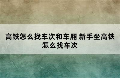 高铁怎么找车次和车厢 新手坐高铁怎么找车次